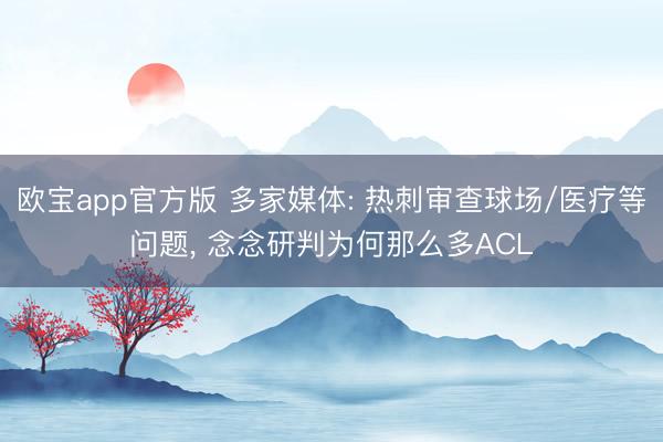 欧宝app官方版 多家媒体: 热刺审查球场/医疗等问题, 念念研判为何那么多ACL