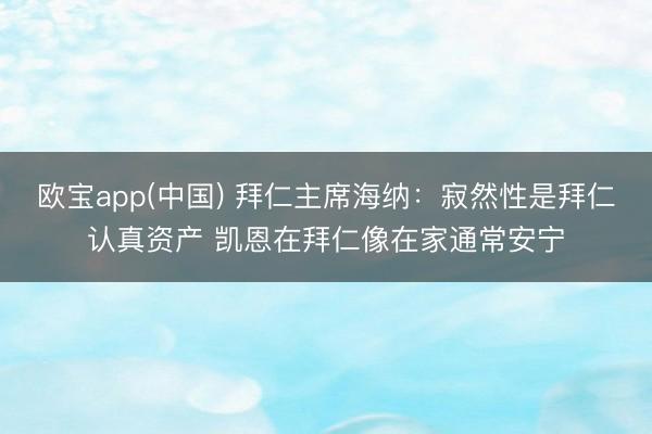 欧宝app(中国) 拜仁主席海纳：寂然性是拜仁认真资产 凯恩在拜仁像在家通常安宁