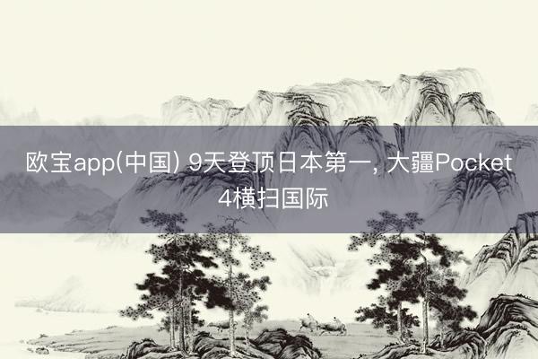 欧宝app(中国) 9天登顶日本第一， 大疆Pocket 4横扫国际