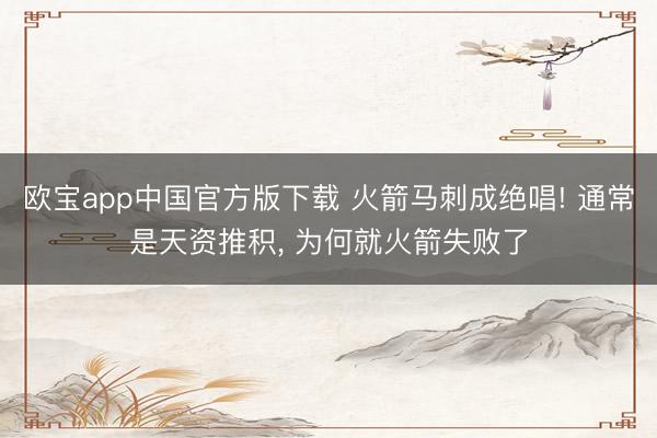 欧宝app中国官方版下载 火箭马刺成绝唱! 通常是天资推积， 为何就火箭失败了