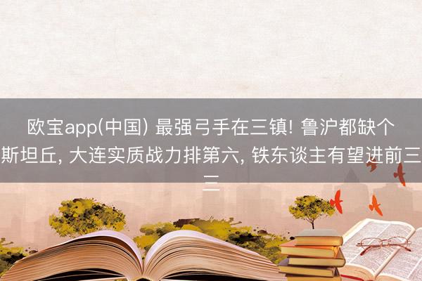 欧宝app(中国) 最强弓手在三镇! 鲁沪都缺个斯坦丘， 大连实质战力排第六， 铁东谈主有望进前三