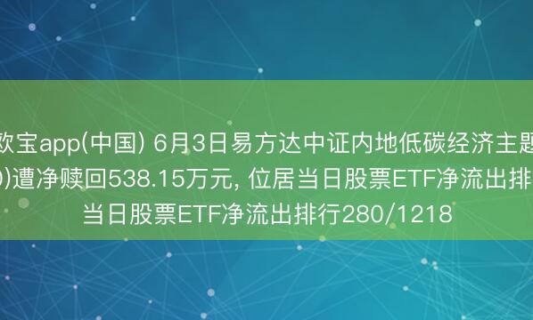 欧宝app(中国) 6月3日易方达中证内地低碳经济主题ETF(516070)遭净赎回538.15万元， 位居当日股票ETF净流出排行280/1218