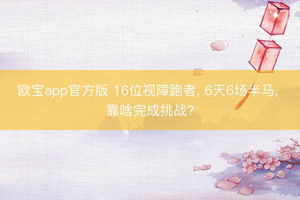 欧宝app官方版 16位视障跑者， 6天6场半马， 靠啥完成挑战?