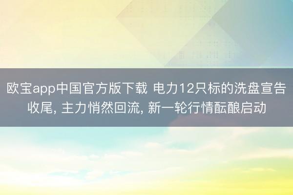 欧宝app中国官方版下载 电力12只标的洗盘宣告收尾， 主力悄然回流， 新一轮行情酝酿启动