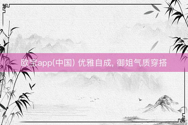 欧宝app(中国) 优雅自成， 御姐气质穿搭