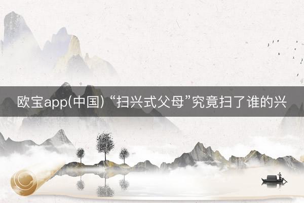 欧宝app(中国) “扫兴式父母”究竟扫了谁的兴
