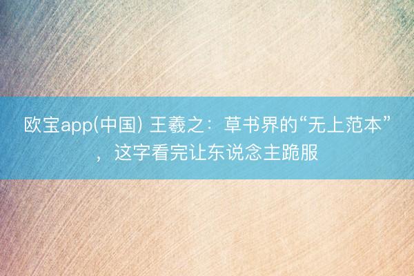 欧宝app(中国) 王羲之：草书界的“无上范本”，这字看完让东说念主跪服