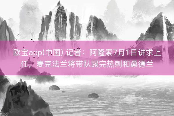 欧宝app(中国) 记者:阿隆索7月1日讲求上任,麦克法兰将带队踢完热刺和桑德兰