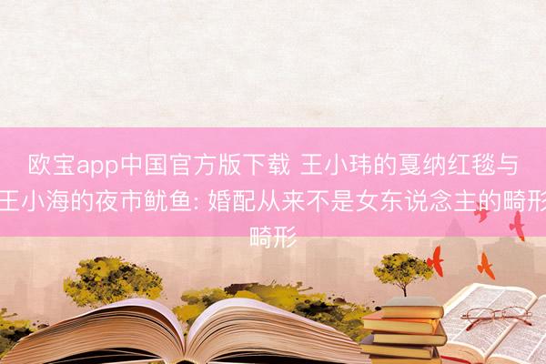 欧宝app中国官方版下载 王小玮的戛纳红毯与王小海的夜市鱿鱼: 婚配从来不是女东说念主的畸形