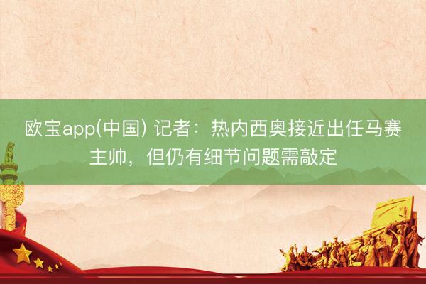 欧宝app(中国) 记者：热内西奥接近出任马赛主帅，但仍有细节问题需敲定