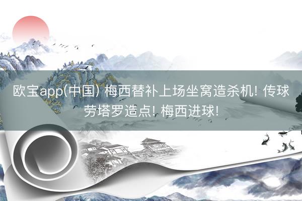 欧宝app(中国) 梅西替补上场坐窝造杀机! 传球劳塔罗造点! 梅西进球!