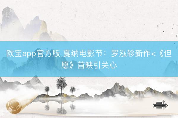 欧宝app官方版 戛纳电影节：罗泓轸新作<《但愿》首映引关心
