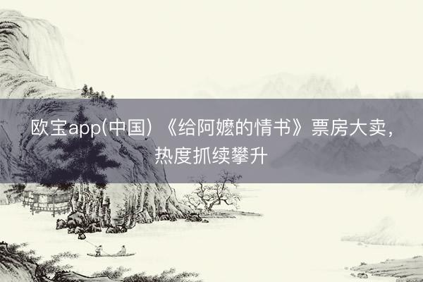 欧宝app(中国) 《给阿嬷的情书》票房大卖，热度抓续攀升