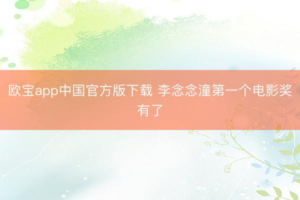欧宝app中国官方版下载 李念念潼第一个电影奖有了