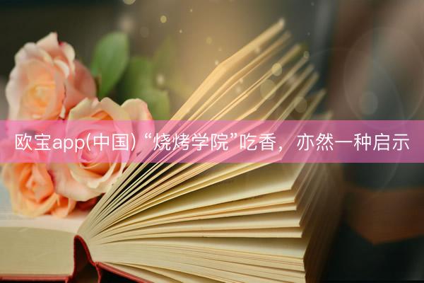 欧宝app(中国) “烧烤学院”吃香，亦然一种启示