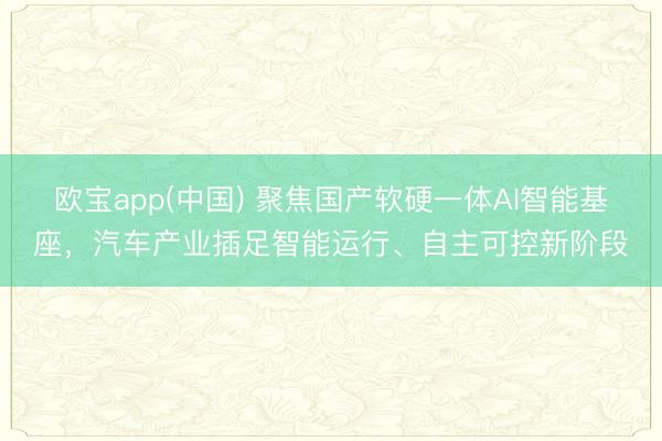 欧宝app(中国) 聚焦国产软硬一体AI智能基座，汽车产业插足智能运行、自主可控新阶段