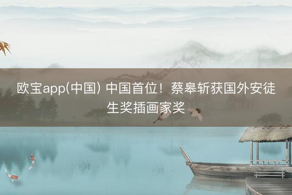 欧宝app(中国) 中国首位！蔡皋斩获国外安徒生奖插画家奖