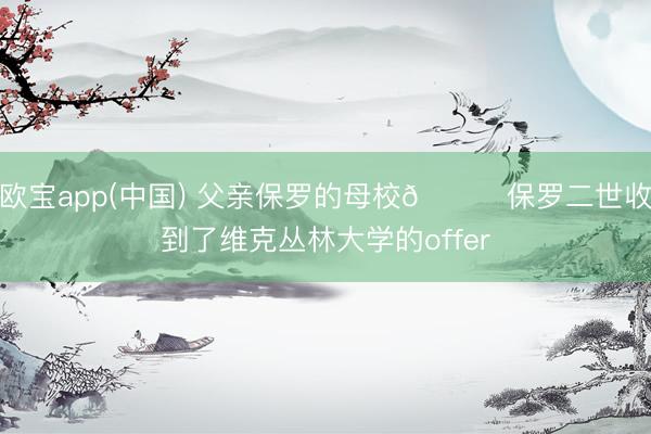 欧宝app(中国) 父亲保罗的母校👀保罗二世收到了维克丛林大学的offer