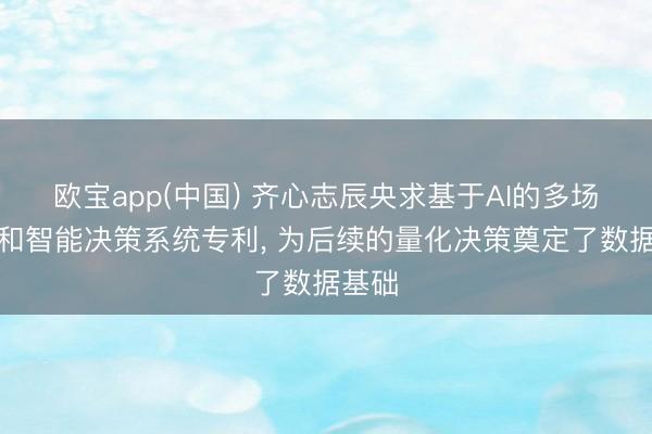 欧宝app(中国) 齐心志辰央求基于AI的多场景调和智能决策系统专利， 为后续的量化决策奠定了数据基础